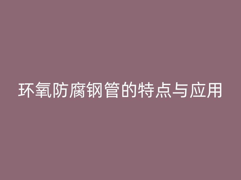 環氧防腐鋼管的特點與應用