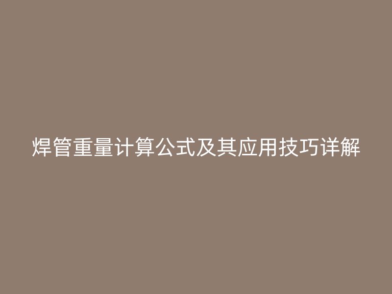 焊管重量計算公式及其應用技巧詳解