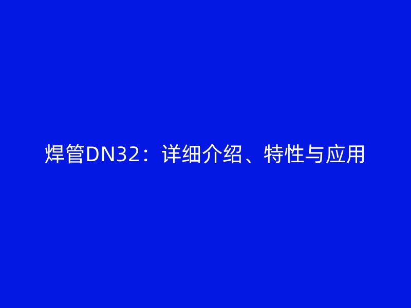 焊管DN32：詳細(xì)介紹、特性與應(yīng)用