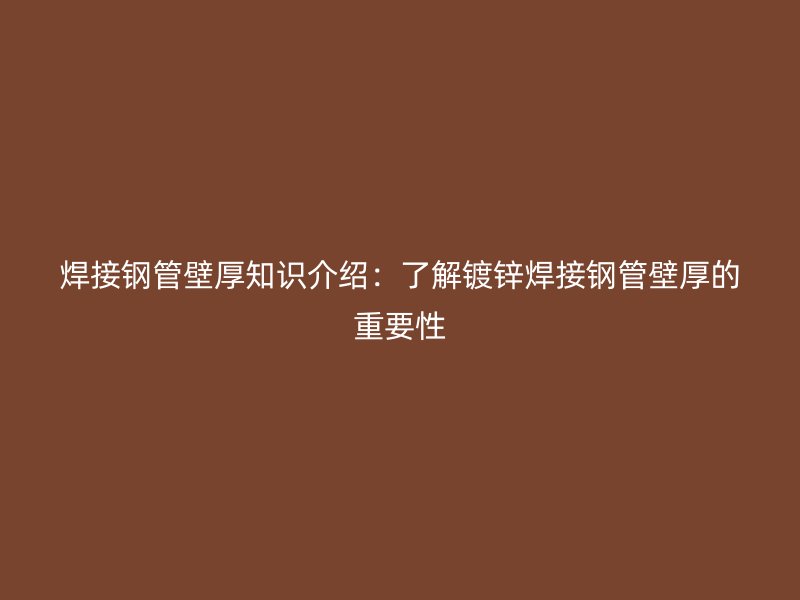 焊接鋼管壁厚知識介紹：了解鍍鋅焊接鋼管壁厚的重要性