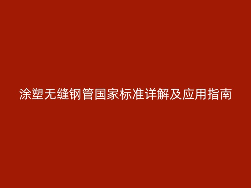 涂塑無縫鋼管國家標準詳解及應用指南