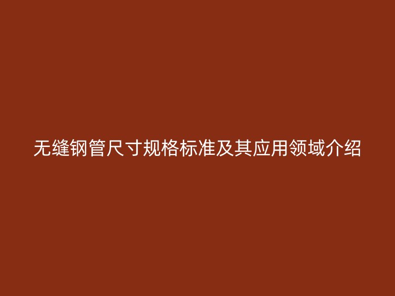 無縫鋼管尺寸規格標準及其應用領域介紹