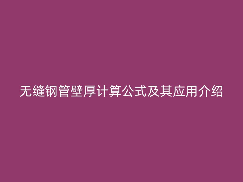 無縫鋼管壁厚計(jì)算公式及其應(yīng)用介紹