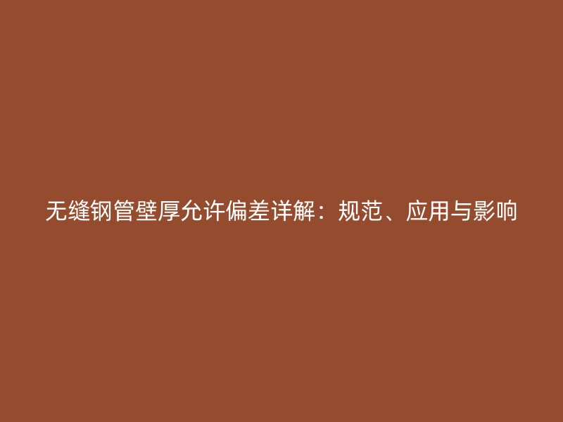 無縫鋼管壁厚允許偏差詳解：規范、應用與影響