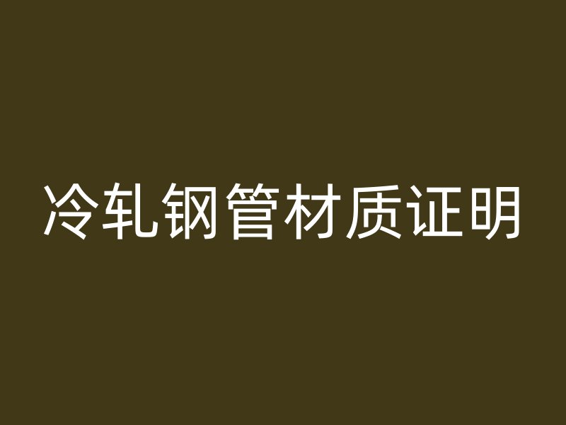 冷軋鋼管材質(zhì)證明