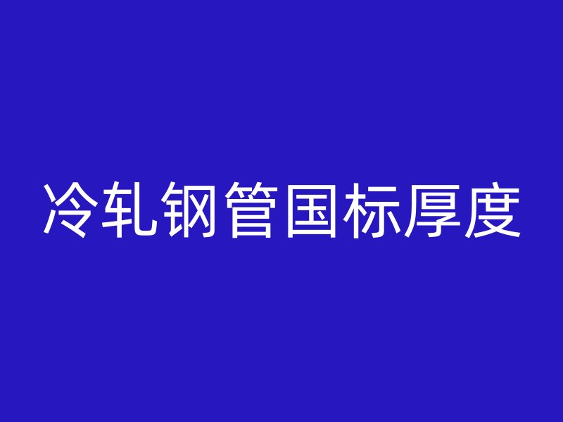 冷軋鋼管國標厚度