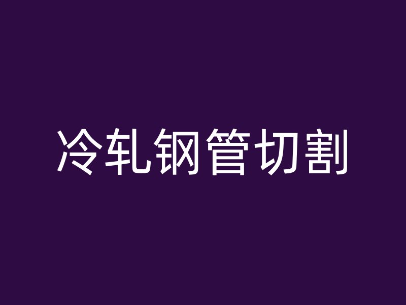 冷軋鋼管切割