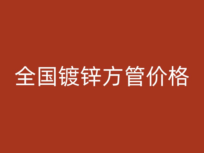全國鍍鋅方管價格