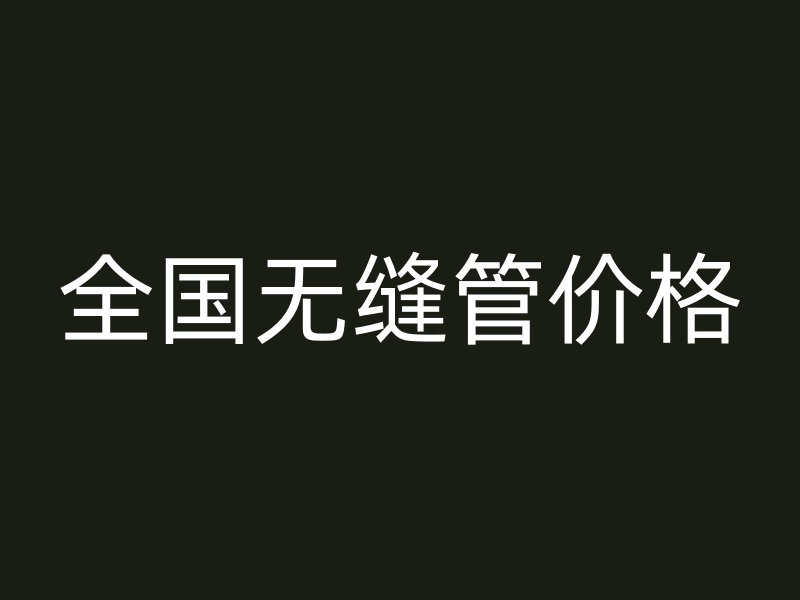 全國無縫管價格