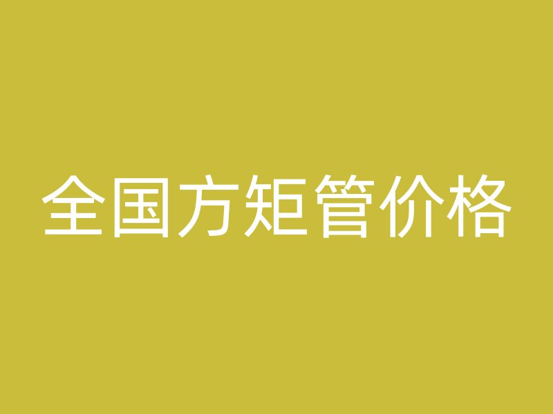 全國方矩管價格