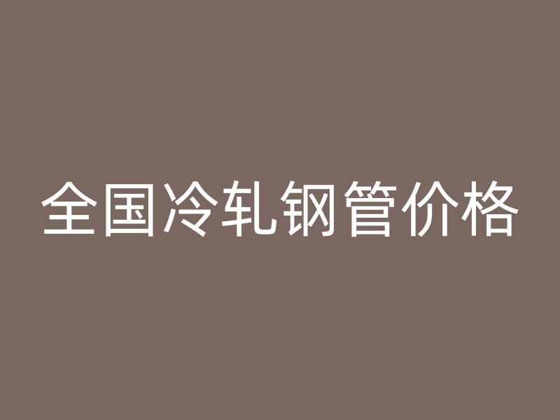 全國(guó)冷軋鋼管價(jià)格