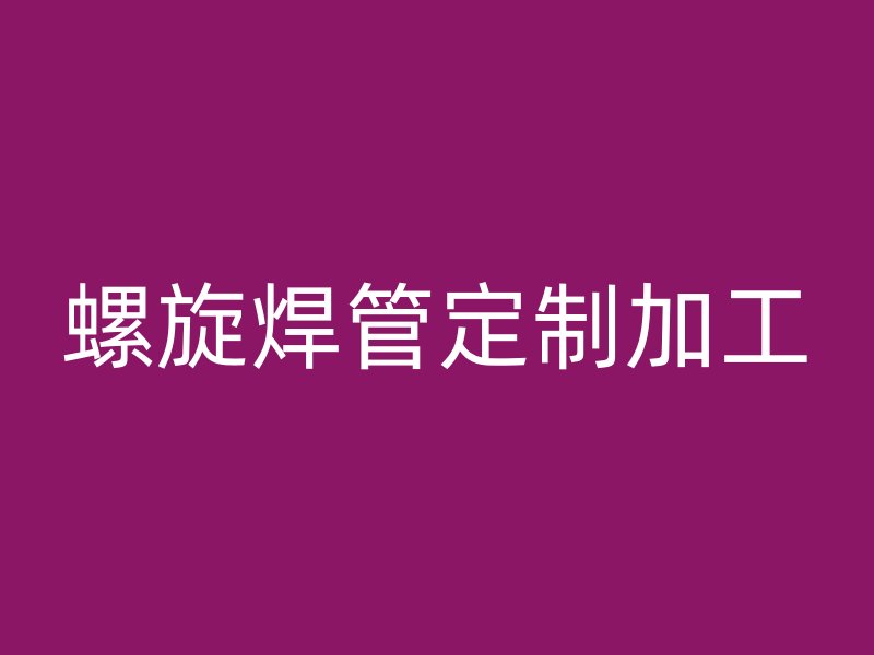 螺旋焊管定制加工