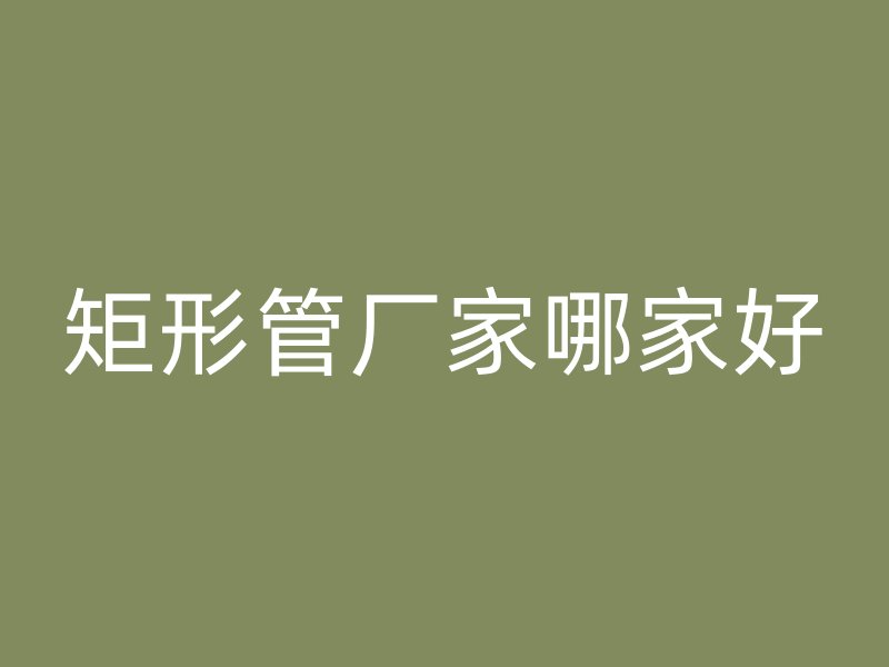矩形管廠家哪家好