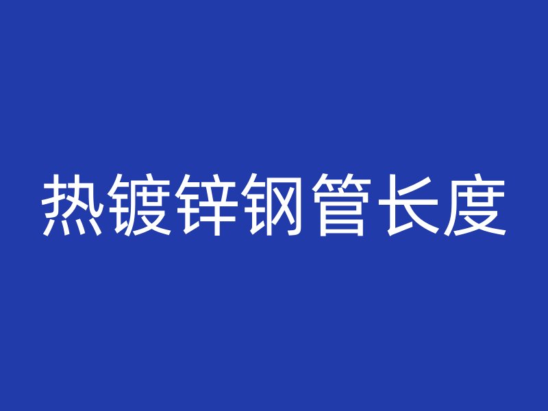 熱鍍鋅鋼管長度
