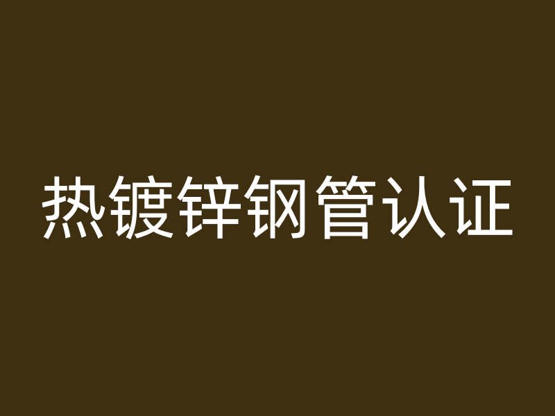 熱鍍鋅鋼管認證