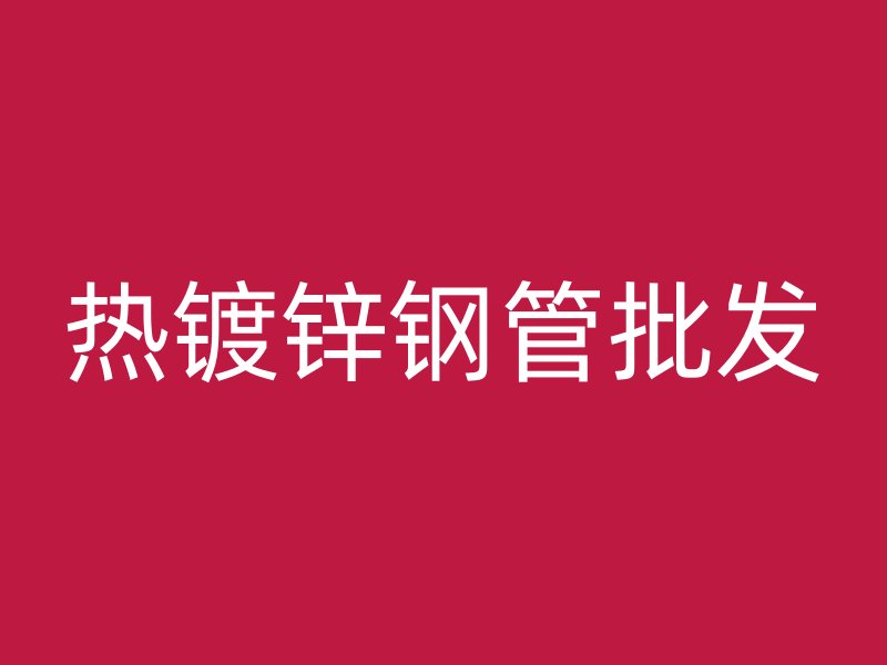熱鍍鋅鋼管批發(fā)