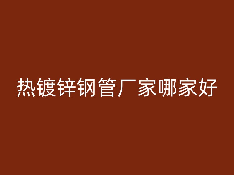 熱鍍鋅鋼管廠家哪家好