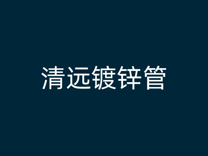 清遠(yuǎn)鍍鋅管