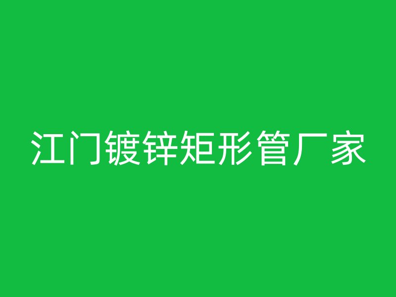 江門鍍鋅矩形管廠家