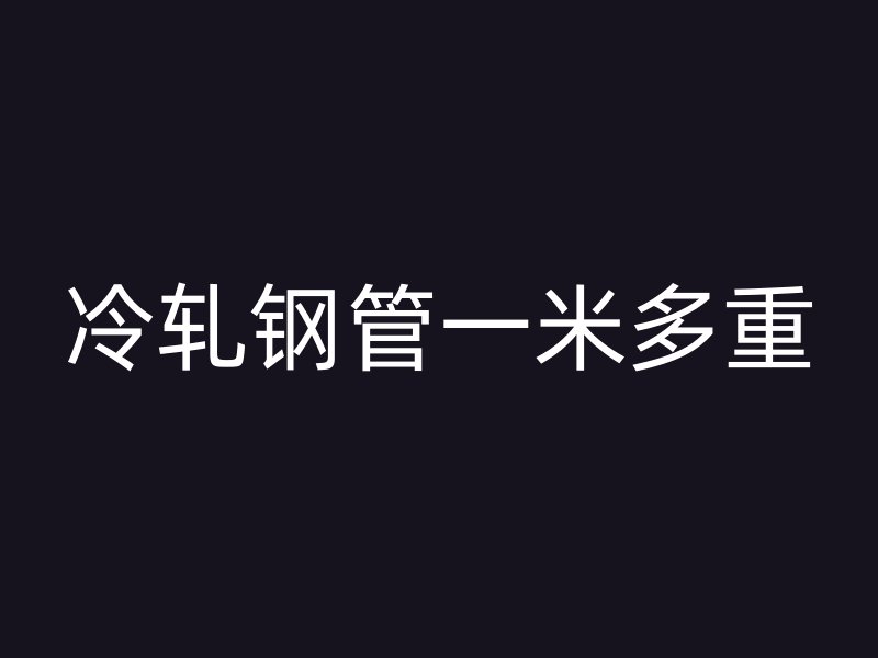 冷軋鋼管一米多重