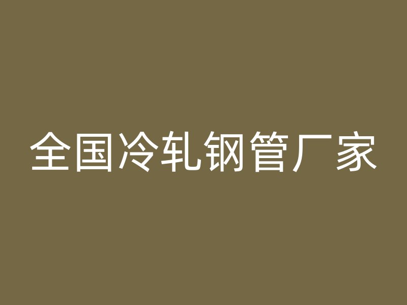 全國冷軋鋼管廠家