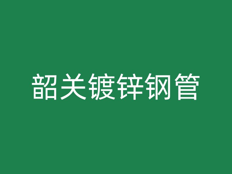 韶關鍍鋅鋼管