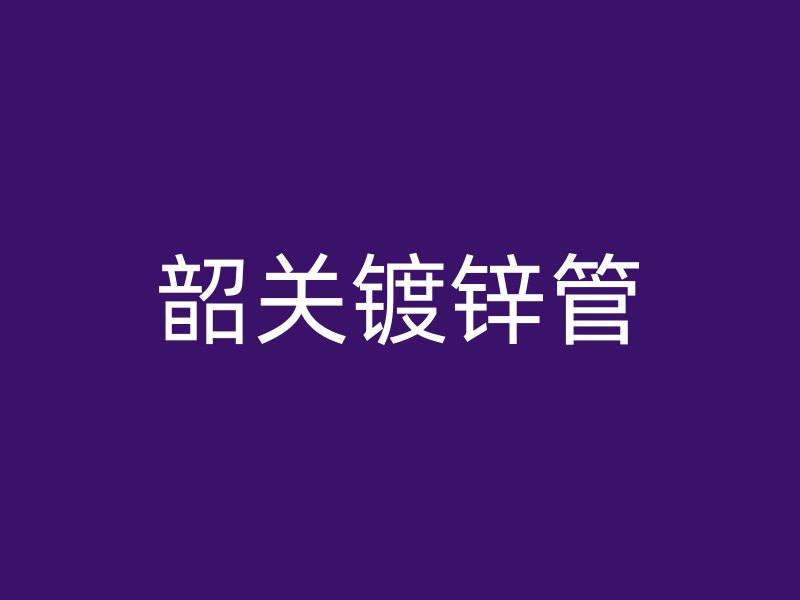 韶關鍍鋅管