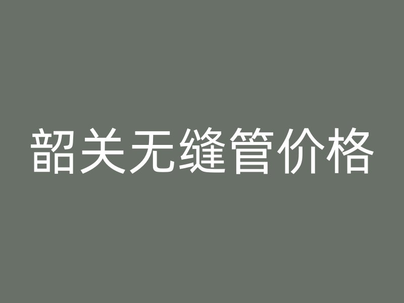 韶關無縫管價格