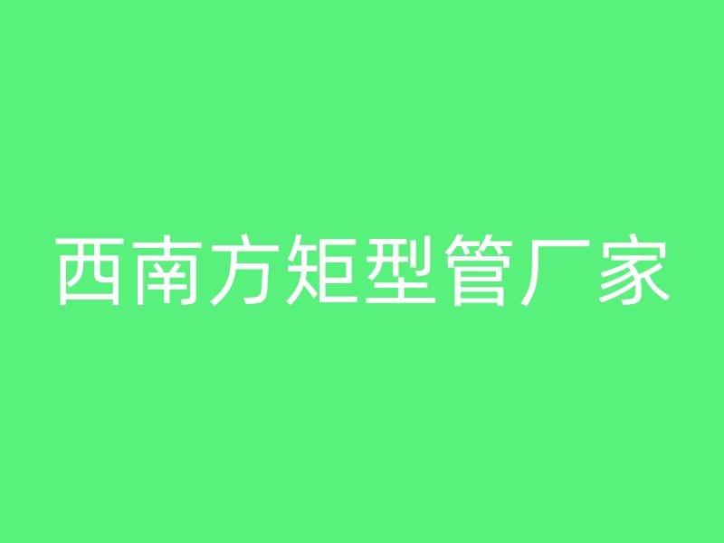 西南方矩型管廠家