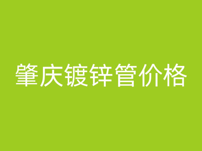 肇慶鍍鋅管價格