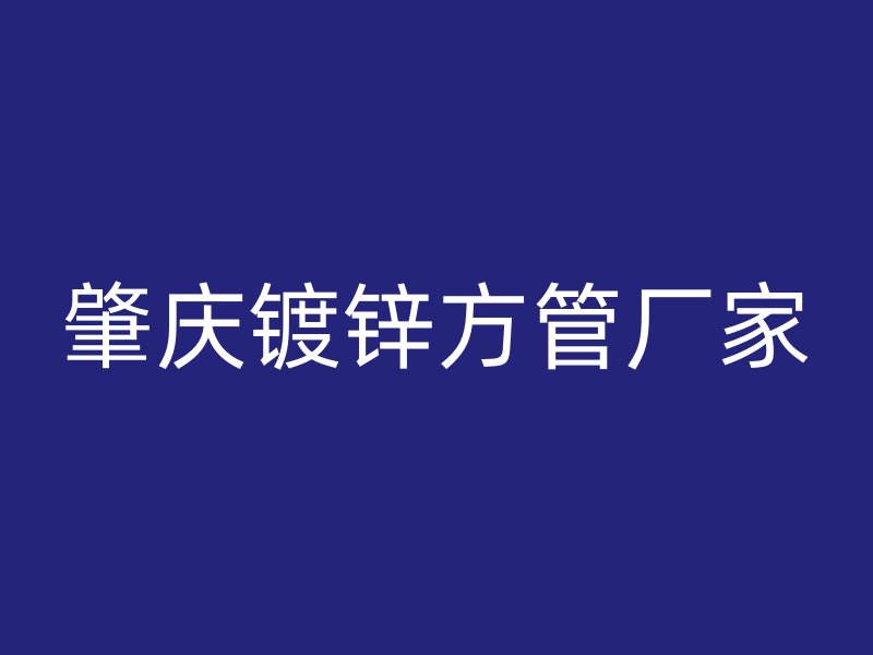 肇慶鍍鋅方管廠家