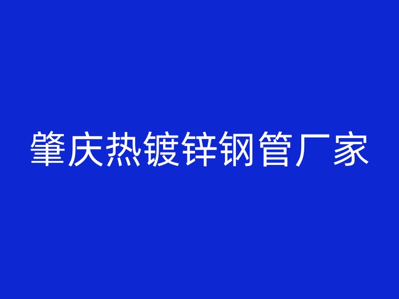 肇慶熱鍍鋅鋼管廠家
