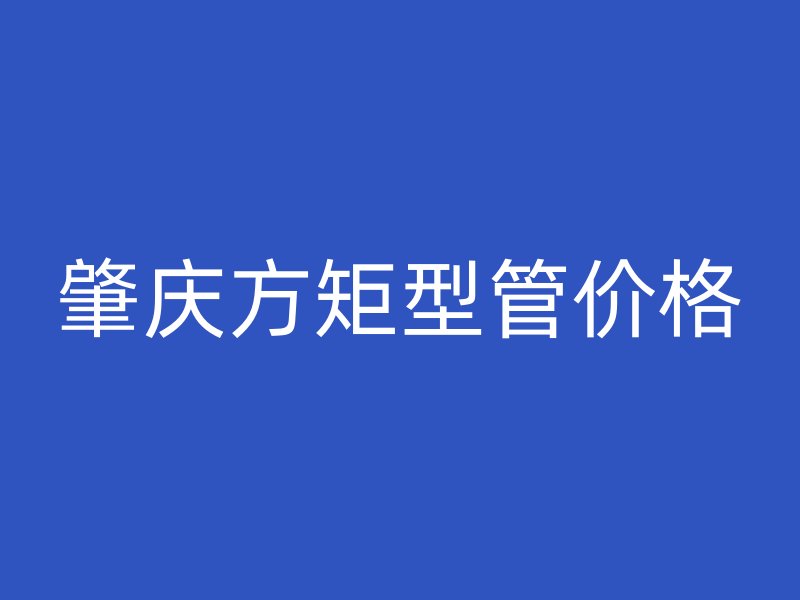 肇慶方矩型管價(jià)格