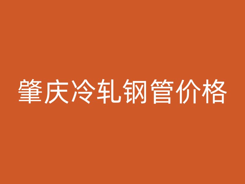 肇慶冷軋鋼管價格