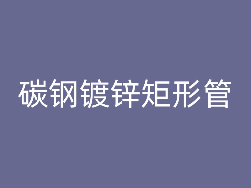 碳鋼鍍鋅矩形管