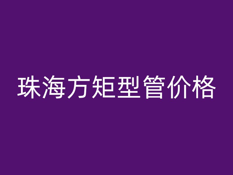 珠海方矩型管價格