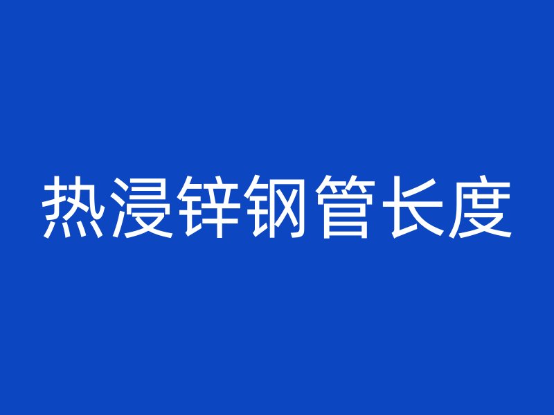 熱浸鋅鋼管長度