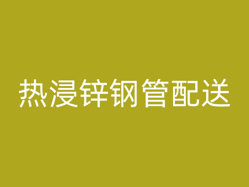 熱浸鋅鋼管配送
