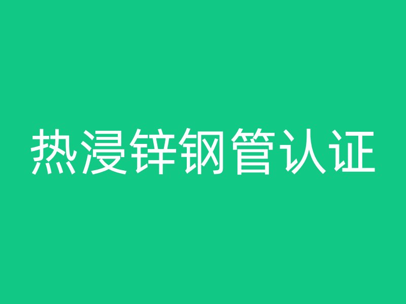 熱浸鋅鋼管認證