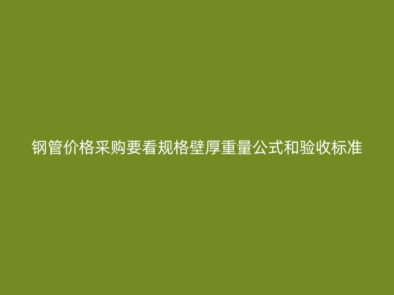 鋼管價格采購要看規格壁厚重量公式和驗收標準