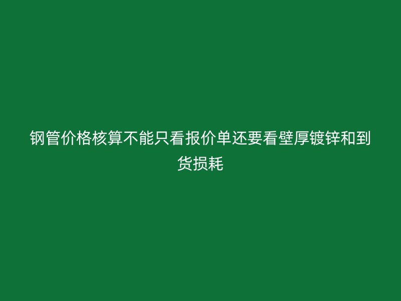 鋼管價格核算不能只看報價單還要看壁厚鍍鋅和到貨損耗