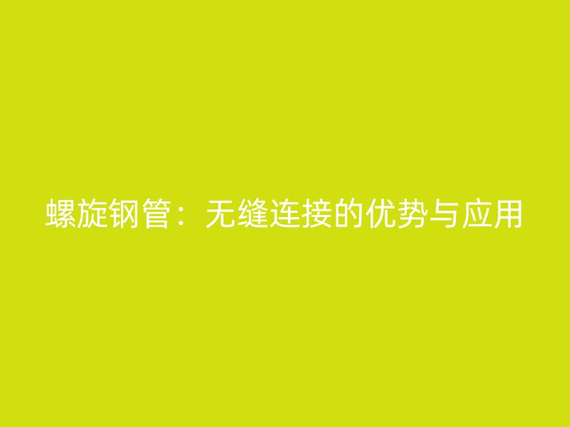 螺旋鋼管：無縫連接的優勢與應用