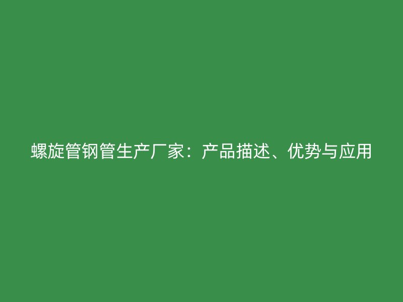 螺旋管鋼管生產廠家：產品描述、優勢與應用