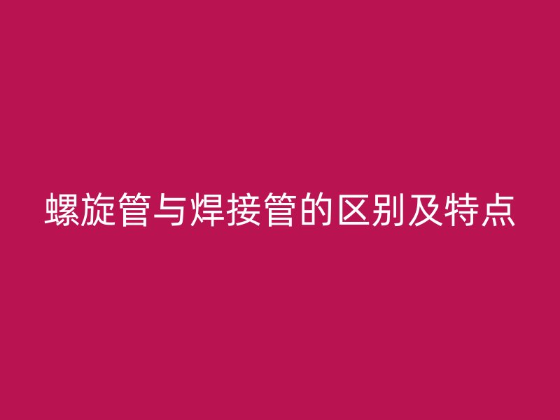螺旋管與焊接管的區別及特點