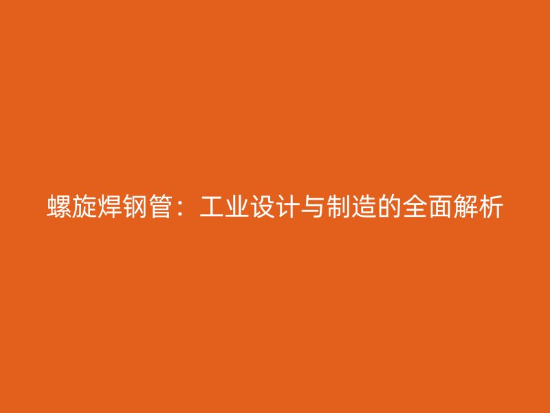 螺旋焊鋼管：工業(yè)設(shè)計與制造的全面解析
