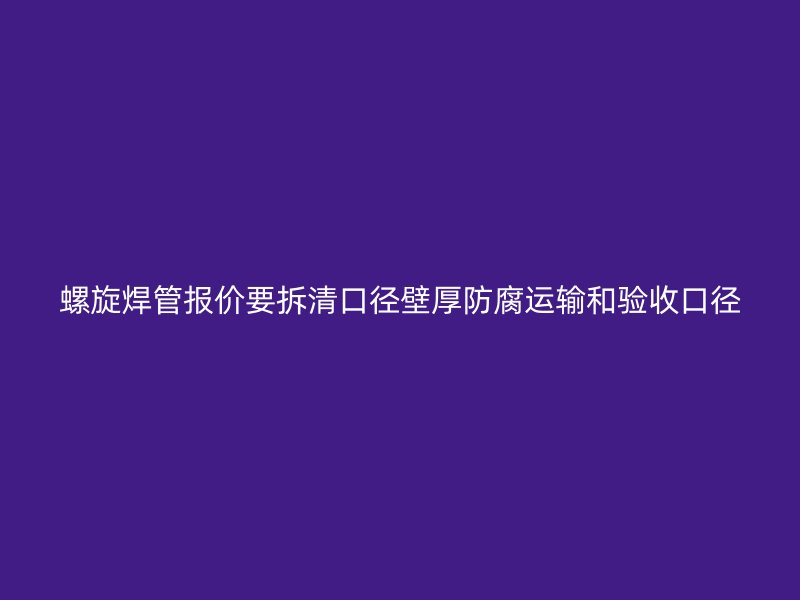 螺旋焊管報價要拆清口徑壁厚防腐運輸和驗收口徑