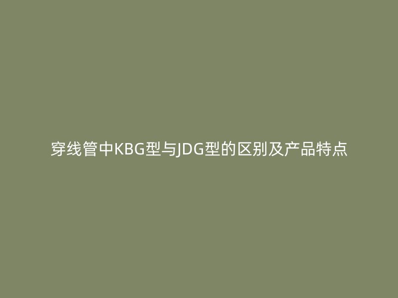 穿線管中KBG型與JDG型的區別及產品特點