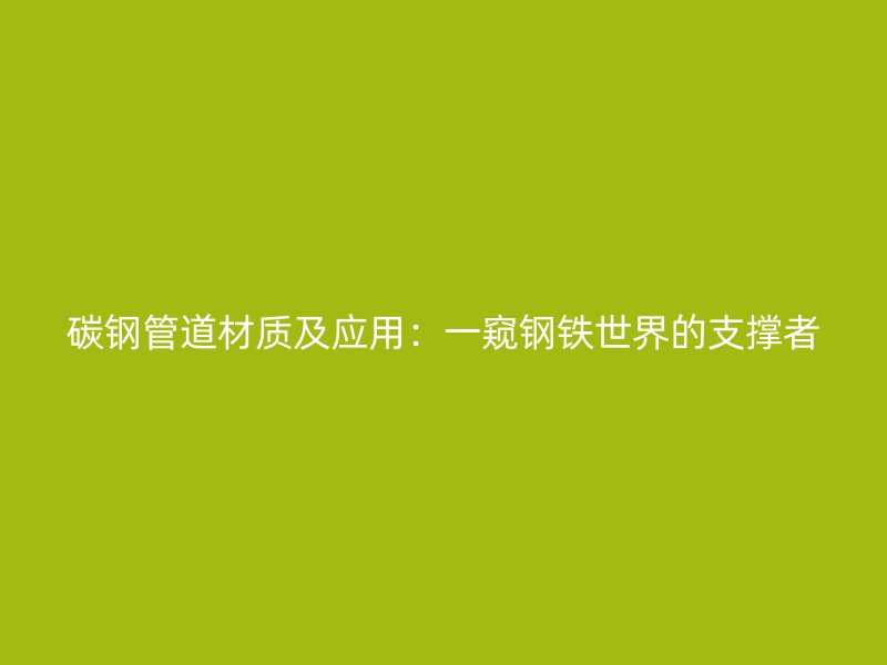 碳鋼管道材質(zhì)及應(yīng)用：一窺鋼鐵世界的支撐者