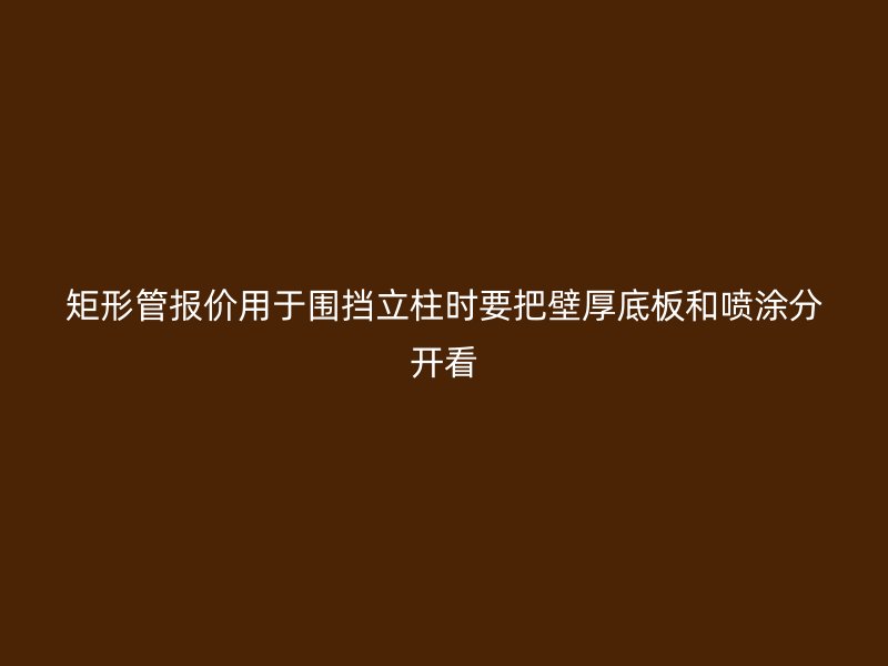 矩形管報價用于圍擋立柱時要把壁厚底板和噴涂分開看