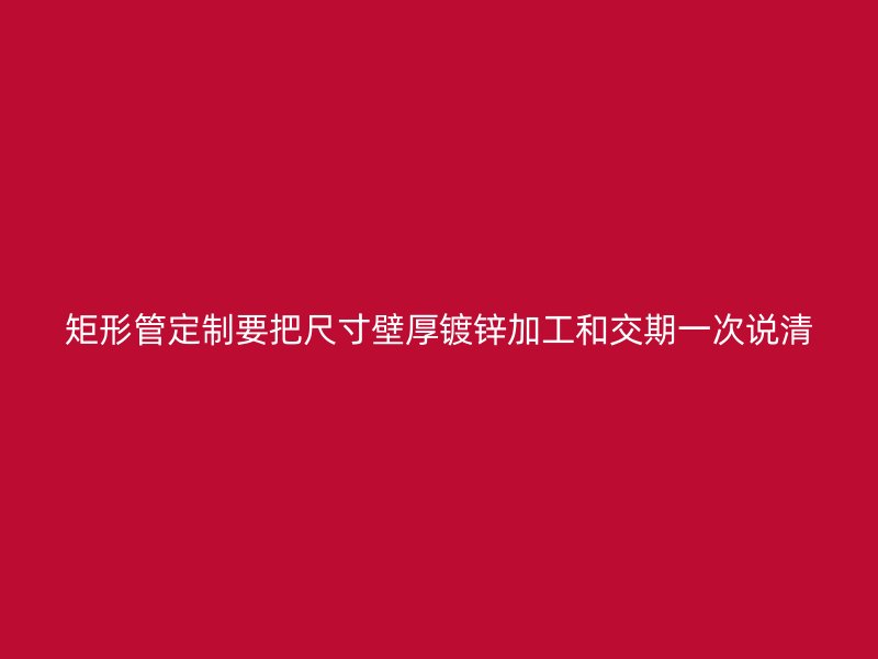 矩形管定制要把尺寸壁厚鍍鋅加工和交期一次說清